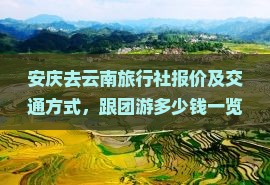 安庆去云南旅行社报价及交通方式，跟团游多少钱一览