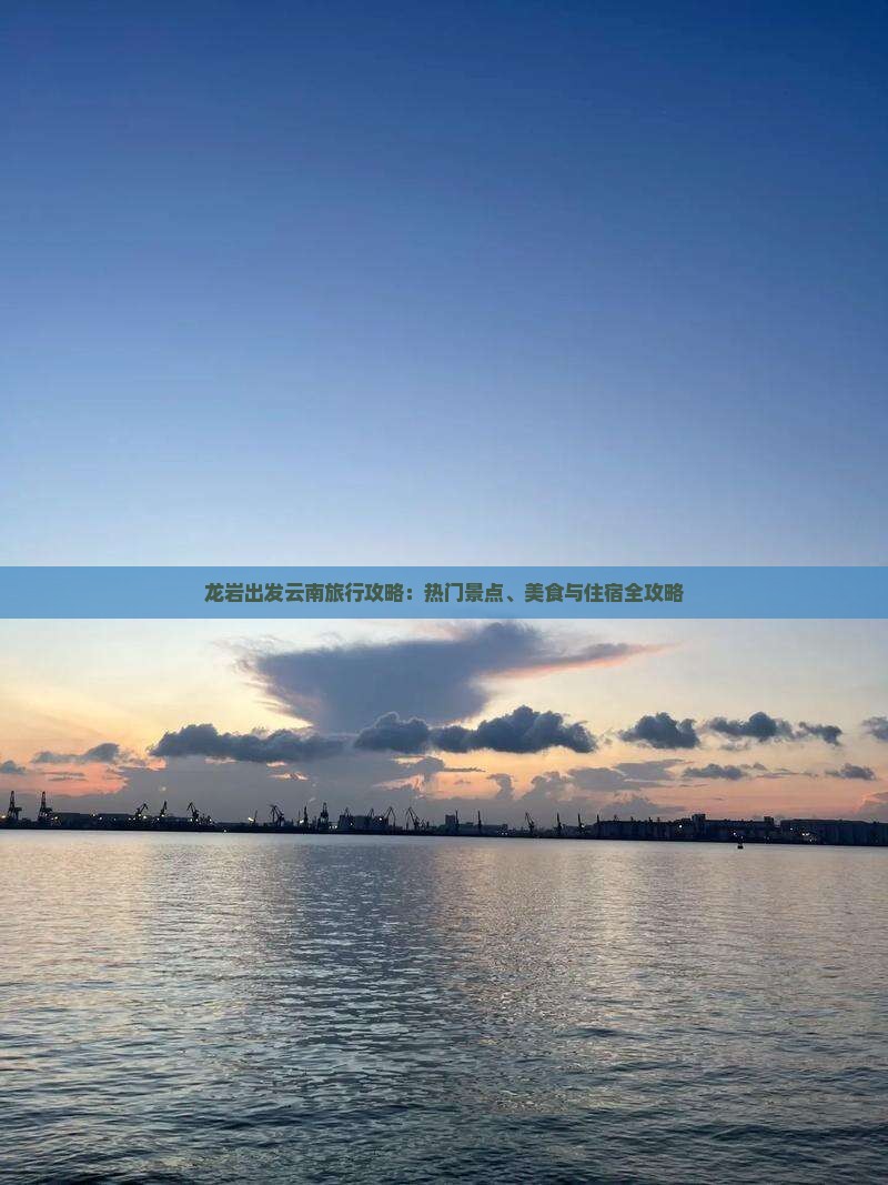龙岩出发云南旅行攻略：热门景点、美食与住宿全攻略