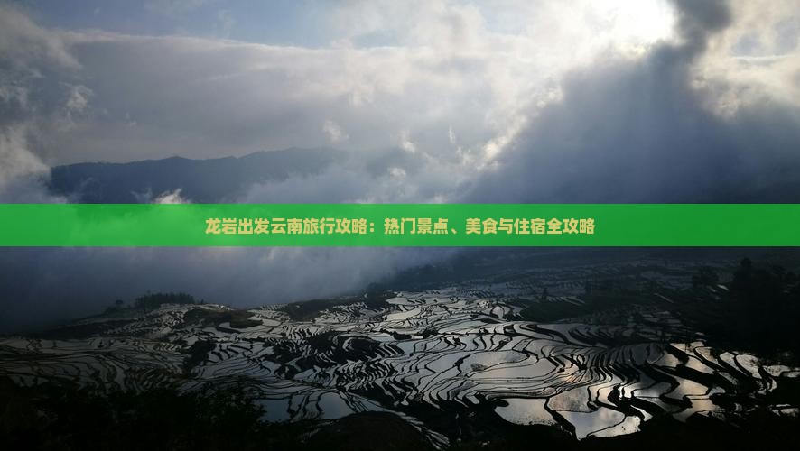 龙岩出发云南旅行攻略：热门景点、美食与住宿全攻略