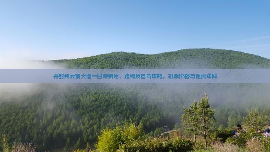 开封到云南大理一日游费用、路线及自驾攻略，机票价格与距离详解