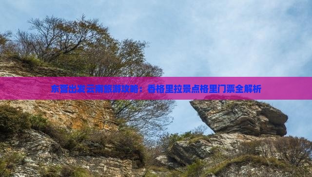 东营出发云南旅游攻略：香格里拉景点格里门票全解析