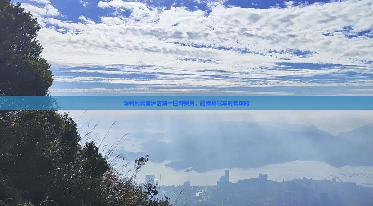 滁州到云南泸沽湖一日游费用、路线及驾车时长攻略