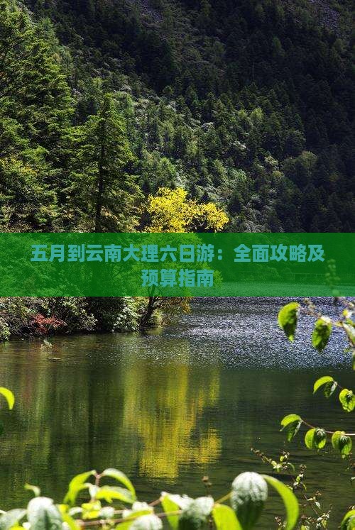 五月到云南大理六日游：全面攻略及预算指南