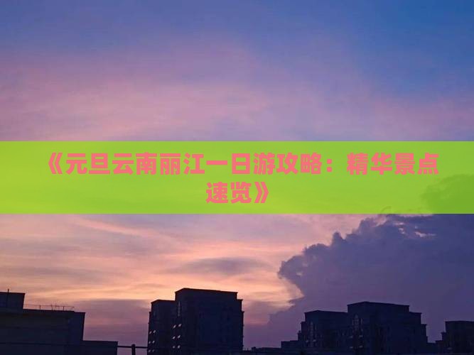 《元旦云南丽江一日游攻略：精华景点速览》