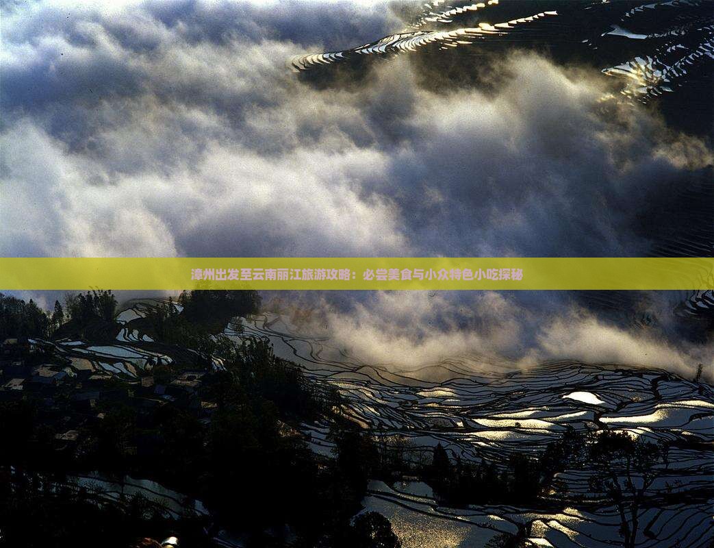 漳州出发至云南丽江旅游攻略：必尝美食与小众特色小吃探秘