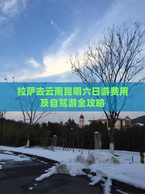 拉萨去云南昆明六日游费用及自驾游全攻略