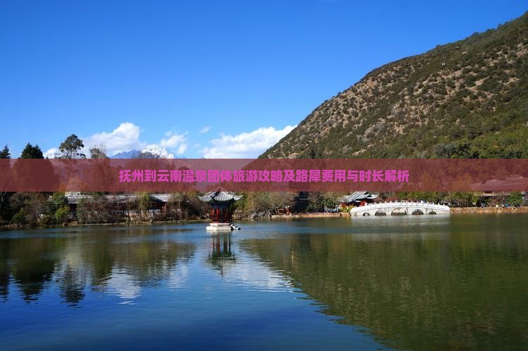 抚州到云南温泉团体旅游攻略及路犀费用与时长解析
