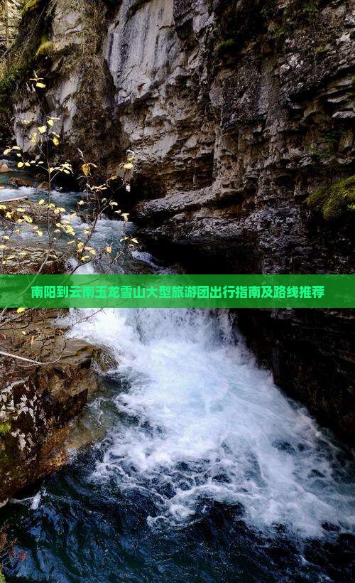 南阳到云南玉龙雪山大型旅游团出行指南及路线推荐