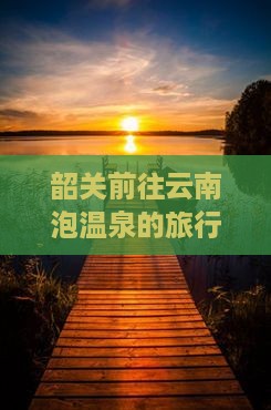 韶关前往云南泡温泉的旅行社推荐