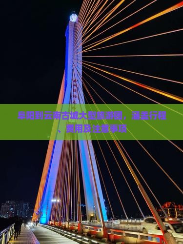 阜阳到云南古城大型旅游团，涵盖行程、费用及注意事项