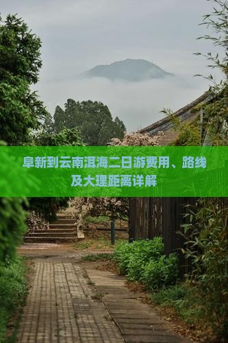 阜新到云南洱海二日游费用、路线及大理距离详解