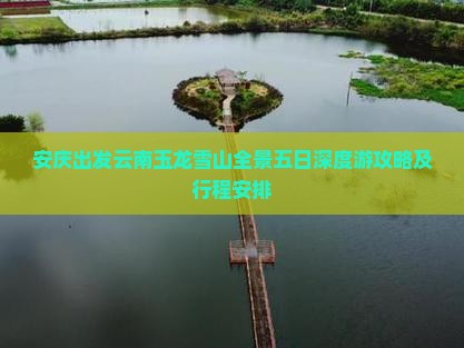 安庆出发云南玉龙雪山全景五日深度游攻略及行程安排