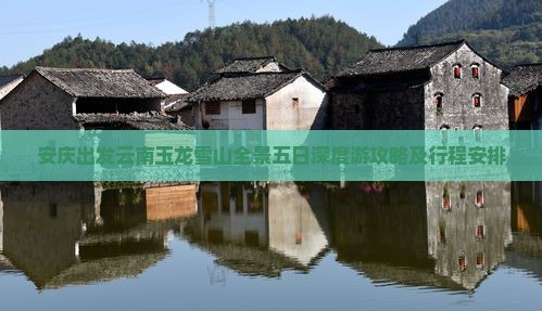 安庆出发云南玉龙雪山全景五日深度游攻略及行程安排