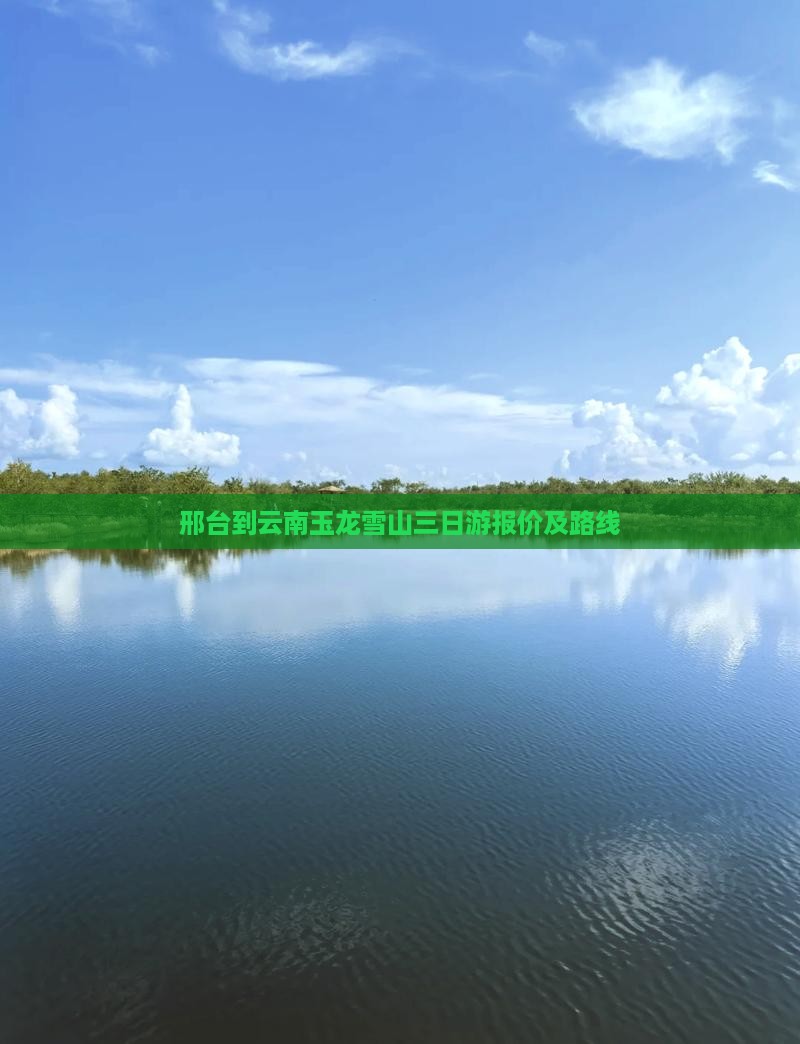 邢台到云南玉龙雪山三日游报价及路线
