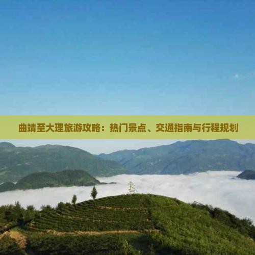 曲靖至大理旅游攻略：热门景点、交通指南与行程规划
