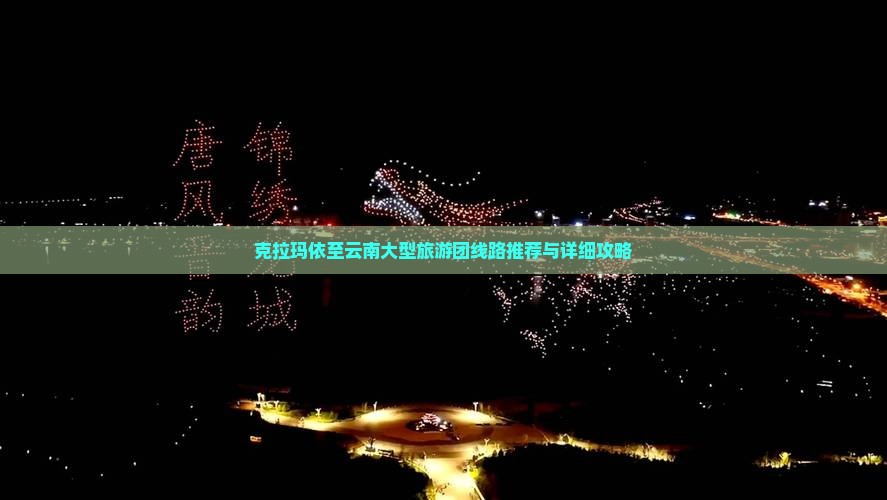 克拉玛依至云南大型旅游团线路推荐与详细攻略