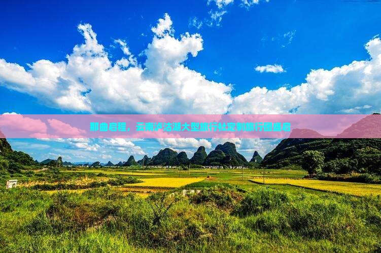 那曲启程，云南泸沽湖大型旅行社定制旅行团盛启