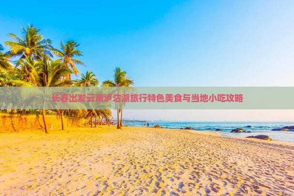 长春出发云南泸沽湖旅行特色美食与当地小吃攻略