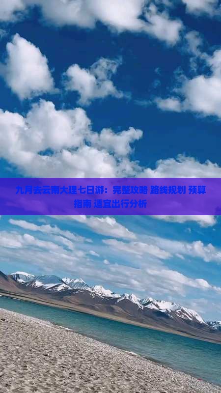 九月去云南大理七日游：完整攻略+路线规划+预算指南+适宜出行分析