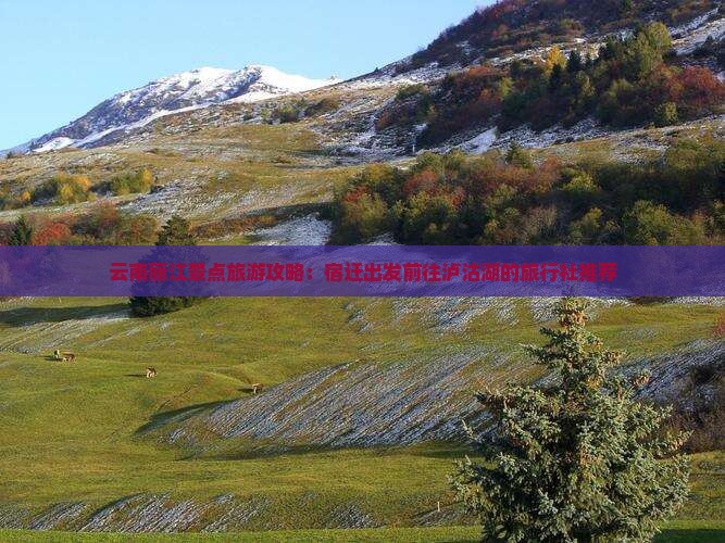 云南丽江景点旅游攻略：宿迁出发前往泸沽湖的旅行社推荐