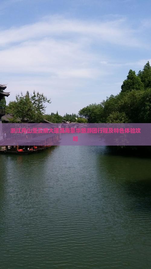 浙江舟山至云南大理洱海豪华旅游团行程及特色体验攻略