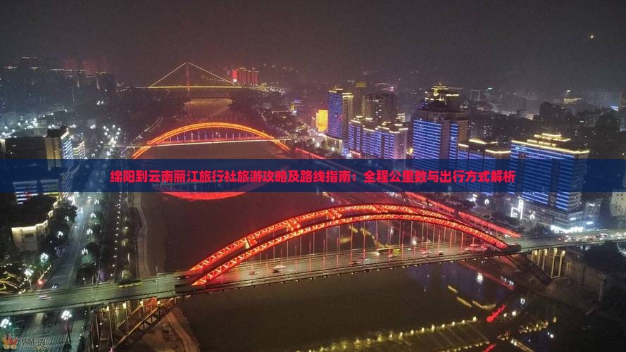 绵阳到云南丽江旅行社旅游攻略及路线指南：全程公里数与出行方式解析