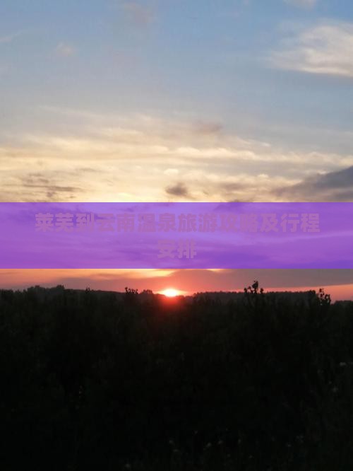 莱芜到云南温泉旅游攻略及行程安排