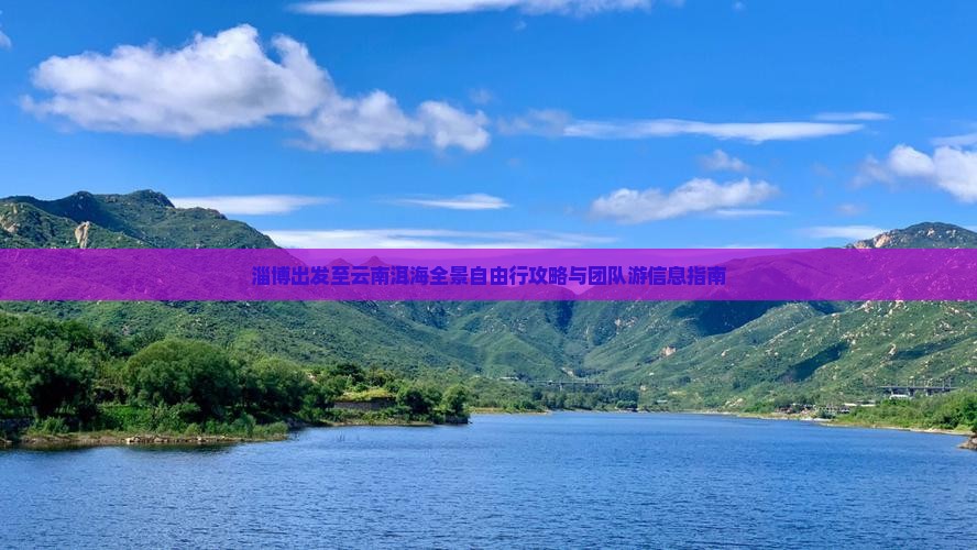 淄博出发至云南洱海全景自由行攻略与团队游信息指南