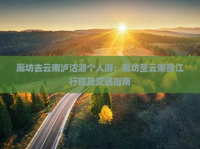 廊坊去云南泸沽湖个人游：廊坊至云南丽江行程及交通指南