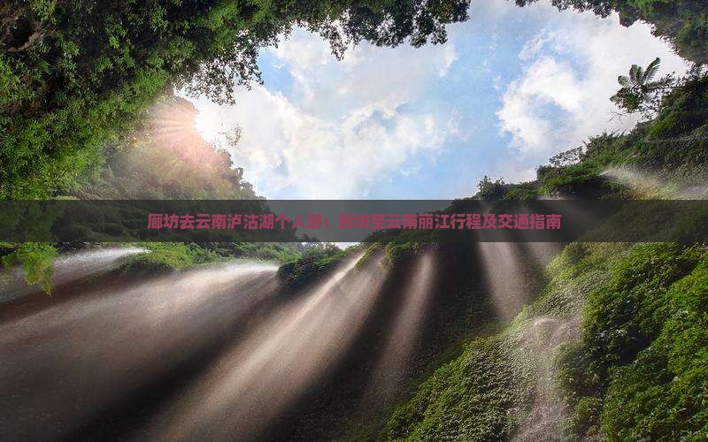 廊坊去云南泸沽湖个人游：廊坊至云南丽江行程及交通指南