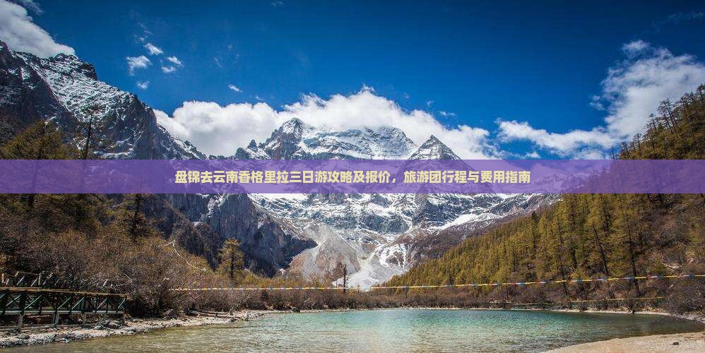 盘锦去云南香格里拉三日游攻略及报价，旅游团行程与费用指南