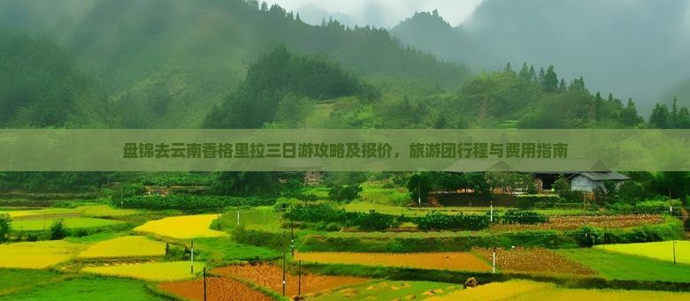 盘锦去云南香格里拉三日游攻略及报价，旅游团行程与费用指南