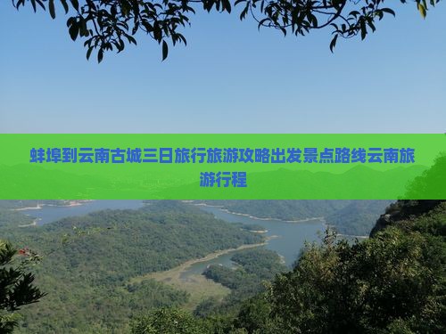 蚌埠到云南古城三日旅行旅游攻略出发景点路线云南旅游行程