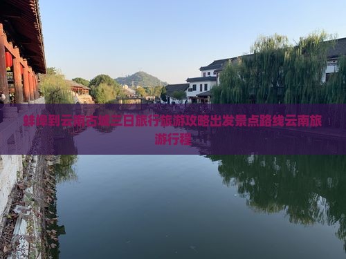 蚌埠到云南古城三日旅行旅游攻略出发景点路线云南旅游行程