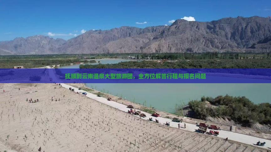 抚顺到云南温泉大型旅游团，全方位解答行程与报名问题