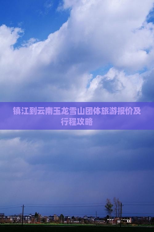 镇江到云南玉龙雪山团体旅游报价及行程攻略