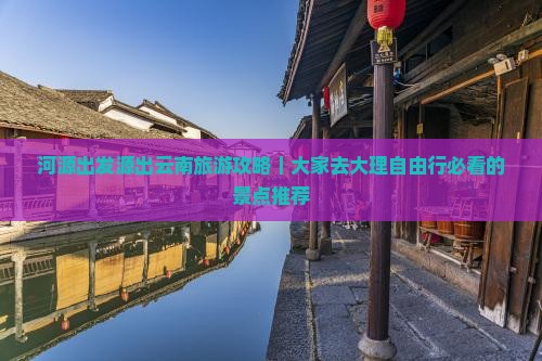 河源出发源出云南旅游攻略｜大家去大理自由行必看的景点推荐