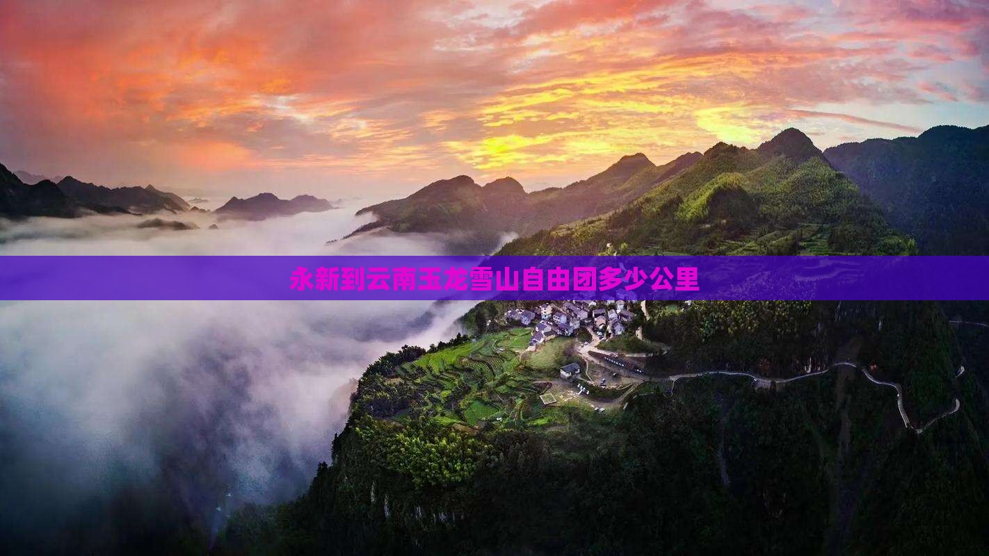 永新到云南玉龙雪山自由团多少公里