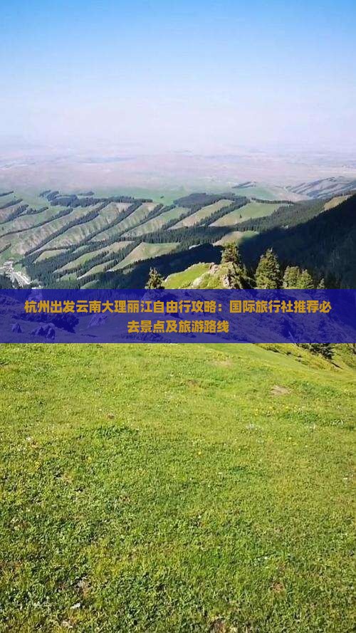 杭州出发云南大理丽江自由行攻略：国际旅行社推荐必去景点及旅游路线