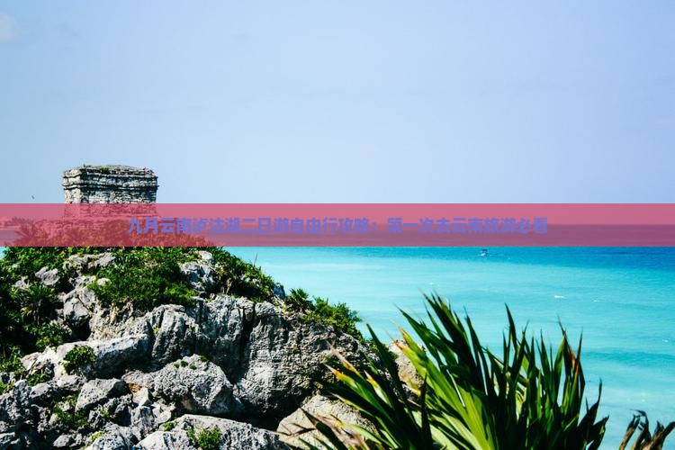 九月云南泸沽湖二日游自由行攻略：第一次去云南旅游必看