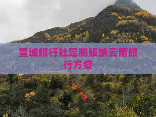宣城旅行社定制版纳云南旅行方案