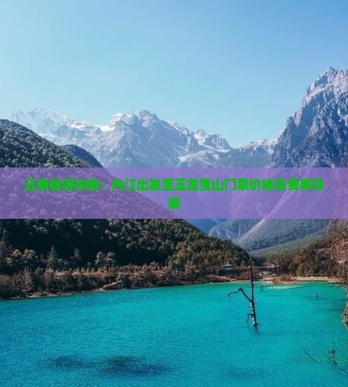 云南旅游攻略：内江出发至玉龙雪山门票价格及费用详解