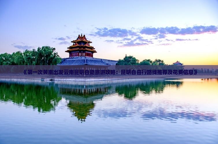 《第一次黄南出发云南昆明自助旅游攻略：昆明自由行路线推荐及花费信息》