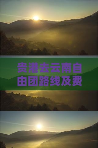 贵港去云南自由团路线及费用详解