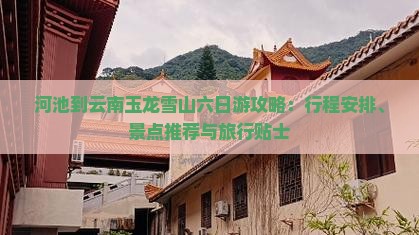 河池到云南玉龙雪山六日游攻略：行程安排、景点推荐与旅行贴士