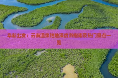阜新出发：云南温泉胜地深度游指南及热门景点一览