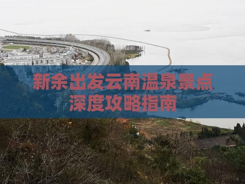 新余出发云南温泉景点深度攻略指南