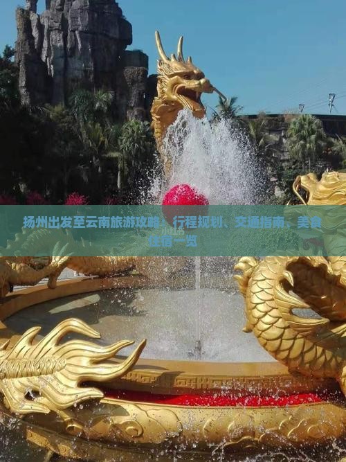 扬州出发至云南旅游攻略：行程规划、交通指南、美食住宿一览