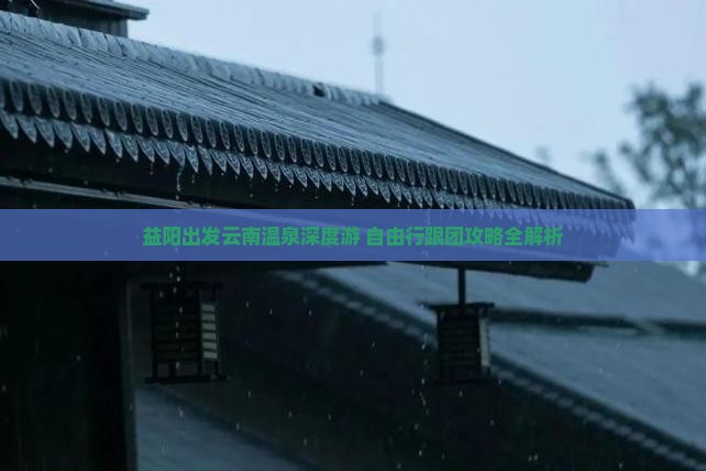 益阳出发云南温泉深度游 自由行跟团攻略全解析