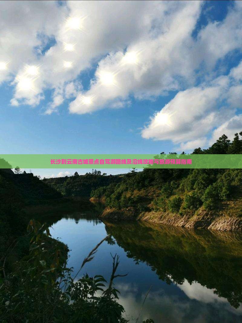 长沙到云南古城景点自驾游路线及沿线攻略与旅游预算指南